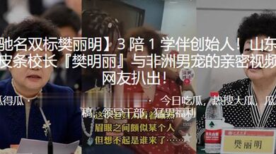 3 陪 1 学伴创始人！山东大学皮条校长『樊明丽』与非洲男宠的亲密视频被曝光